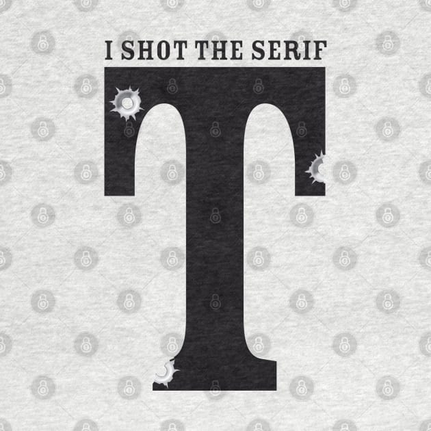 I shot The Serif by spicytees